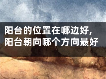 阳台的位置在哪边好,阳台朝向哪个方向最好