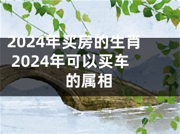 2024年买房的生肖 2024年可以买车的属相