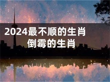 2024最不顺的生肖 倒霉的生肖