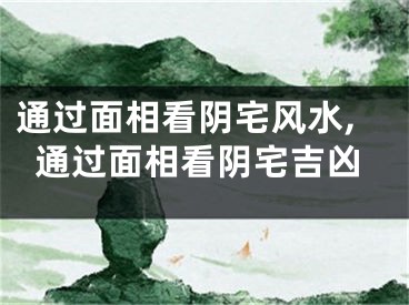 通过面相看阴宅风水,通过面相看阴宅吉凶