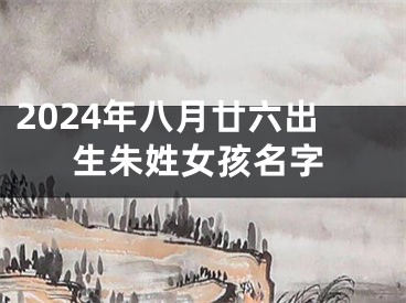 2024年八月廿六出生朱姓女孩名字