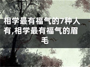 相学最有福气的7种人有,相学最有福气的眉毛