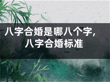 八字合婚是哪八个字,八字合婚标准