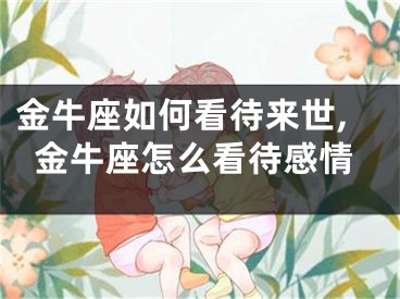 金牛座如何看待来世,金牛座怎么看待感情