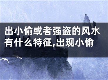出小偷或者强盗的风水有什么特征,出现小偷