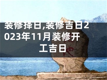 装修择日,装修吉日2023年11月装修开工吉日