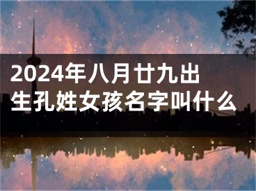 2024年八月廿九出生孔姓女孩名字叫什么