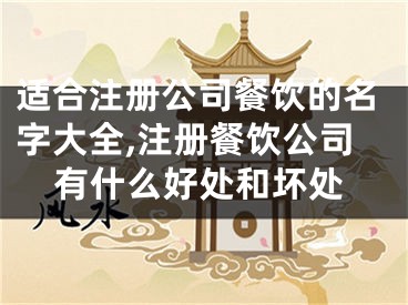 适合注册公司餐饮的名字大全,注册餐饮公司有什么好处和坏处
