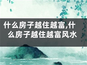 什么房子越住越富,什么房子越住越富风水
