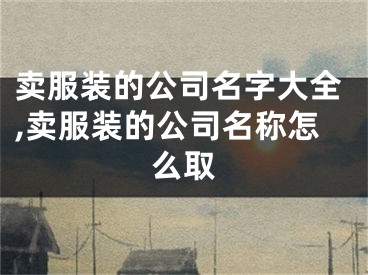 卖服装的公司名字大全,卖服装的公司名称怎么取