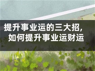 提升事业运的三大招,如何提升事业运财运