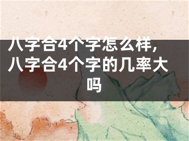 八字合4个字怎么样,八字合4个字的几率大吗