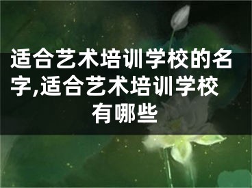 适合艺术培训学校的名字,适合艺术培训学校有哪些