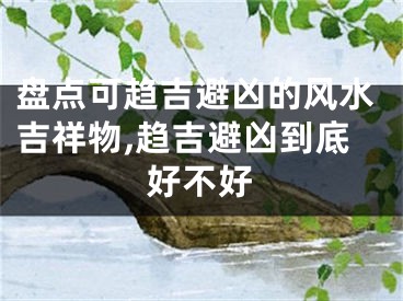 盘点可趋吉避凶的风水吉祥物,趋吉避凶到底好不好