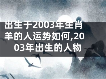 出生于2003年生肖羊的人运势如何,2003年出生的人物