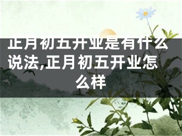 正月初五开业是有什么说法,正月初五开业怎么样