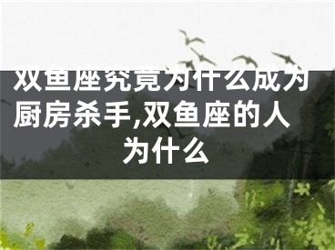 双鱼座究竟为什么成为厨房杀手,双鱼座的人为什么
