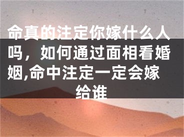 命真的注定你嫁什么人吗，如何通过面相看婚姻,命中注定一定会嫁给谁