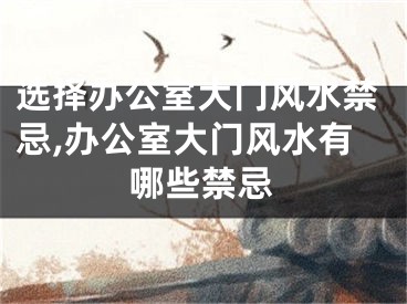 选择办公室大门风水禁忌,办公室大门风水有哪些禁忌