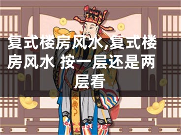 复式楼房风水,复式楼房风水 按一层还是两层看