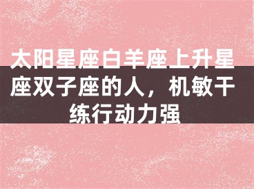 太阳星座白羊座上升星座双子座的人，机敏干练行动力强