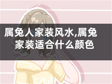 属兔人家装风水,属兔家装适合什么颜色