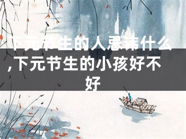 下元节生的人忌讳什么,下元节生的小孩好不好