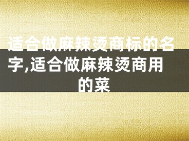 适合做麻辣烫商标的名字,适合做麻辣烫商用的菜