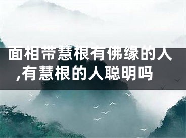 面相带慧根有佛缘的人,有慧根的人聪明吗