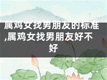 属鸡女找男朋友的标准,属鸡女找男朋友好不好