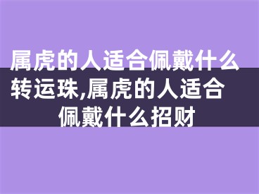 属虎的人适合佩戴什么转运珠,属虎的人适合佩戴什么招财