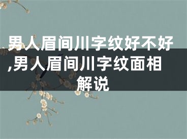 男人眉间川字纹好不好,男人眉间川字纹面相解说