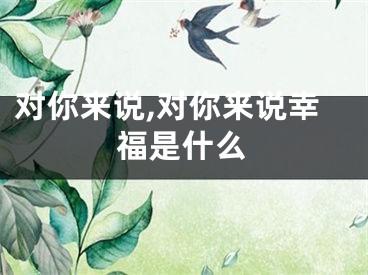 对你来说,对你来说幸福是什么