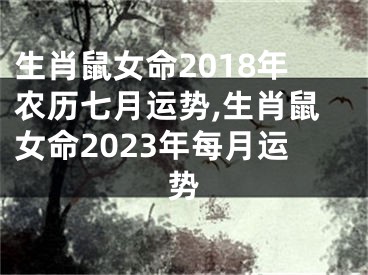 生肖鼠女命2018年农历七月运势,生肖鼠女命2023年每月运势