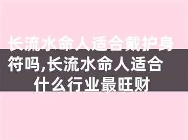 长流水命人适合戴护身符吗,长流水命人适合什么行业最旺财