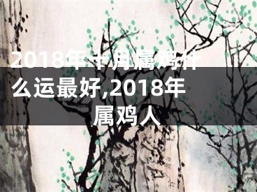 2018年十月属鸡什么运最好,2018年属鸡人
