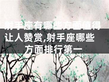 射手座有哪些方面值得让人赞赏,射手座哪些方面排行第一