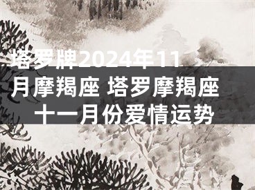 塔罗牌2024年11月摩羯座 塔罗摩羯座十一月份爱情运势