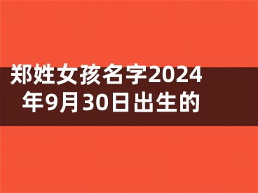 郑姓女孩名字2024年9月30日出生的