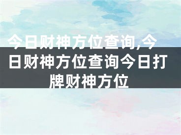 今日财神方位查询,今日财神方位查询今日打牌财神方位