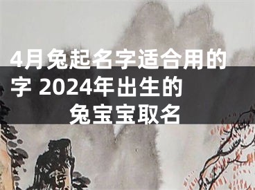 4月兔起名字适合用的字 2024年出生的兔宝宝取名