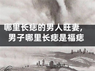 哪里长痣的男人旺妻,男子哪里长痣是福痣
