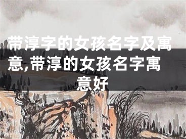带淳字的女孩名字及寓意,带淳的女孩名字寓意好