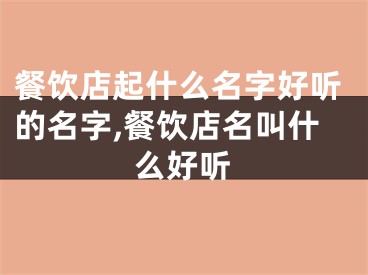 餐饮店起什么名字好听的名字,餐饮店名叫什么好听