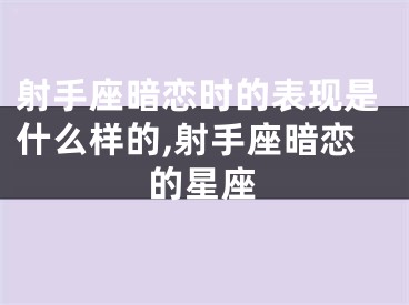 射手座暗恋时的表现是什么样的,射手座暗恋的星座