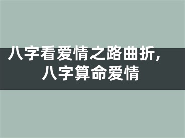 八字看爱情之路曲折,八字算命爱情