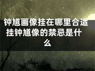 钟馗画像挂在哪里合适 挂钟馗像的禁忌是什么