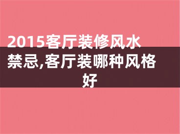 2015客厅装修风水禁忌,客厅装哪种风格好