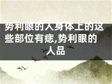 势利眼的人身体上的这些部位有痣,势利眼的人品