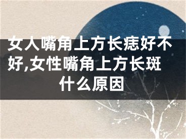 女人嘴角上方长痣好不好,女性嘴角上方长斑什么原因